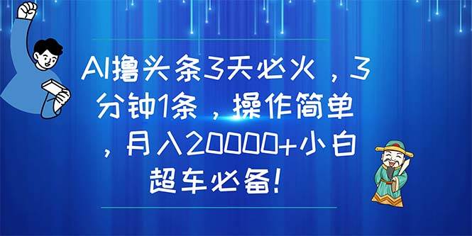 AI撸头条3天必火，3分钟1条，操作简单，月入20000+小白超车必备！网创吧-网创项目资源站-副业项目-创业项目-搞钱项目创业吧