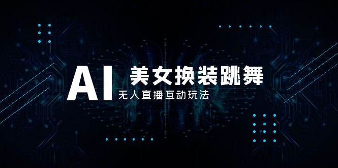抖音最新最火【AI美女换装跳舞】无人直播互动玩法（含全套开播教程+软件+视频素材+音效）网创吧-网创项目资源站-副业项目-创业项目-搞钱项目创业吧