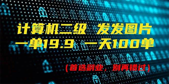 计算机二级，一单19.9 一天能出100单，每天只需发发图片（附518G资料）网创吧-网创项目资源站-副业项目-创业项目-搞钱项目创业吧