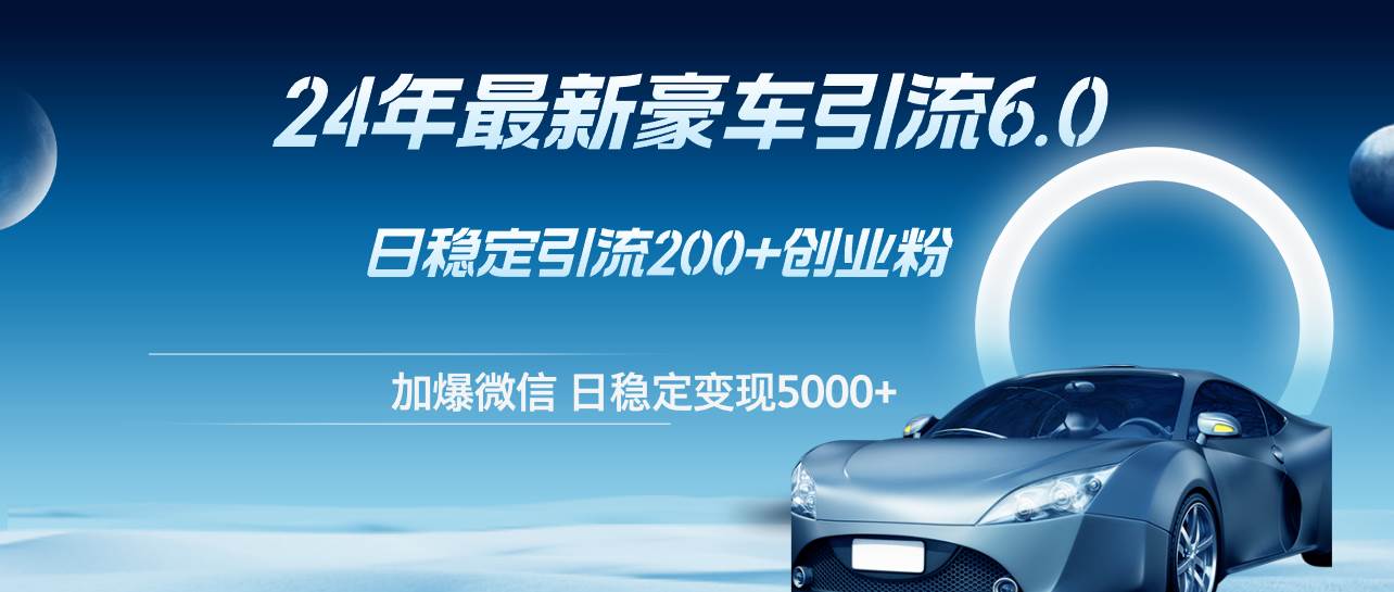 24年最新豪车引流6.0，日引500+创业粉，日稳定变现5000+网创吧-网创项目资源站-副业项目-创业项目-搞钱项目创业吧