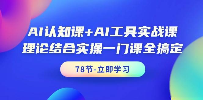 AI认知课+AI工具实战课，理论结合实操一门课全搞定（78节课）网创吧-网创项目资源站-副业项目-创业项目-搞钱项目创业吧