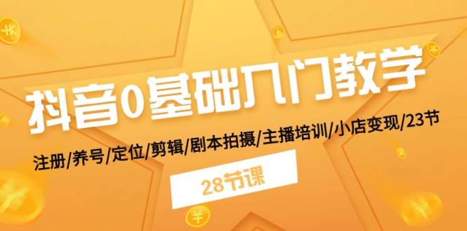 抖音0基础入门教学 注册/养号/定位/剪辑/剧本拍摄/主播培训/小店变现/28节网创吧-网创项目资源站-副业项目-创业项目-搞钱项目创业吧