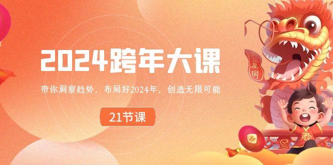 2024 跨年大课，带你洞察趋势，布局好2024年，创造无限可能网创吧-网创项目资源站-副业项目-创业项目-搞钱项目创业吧