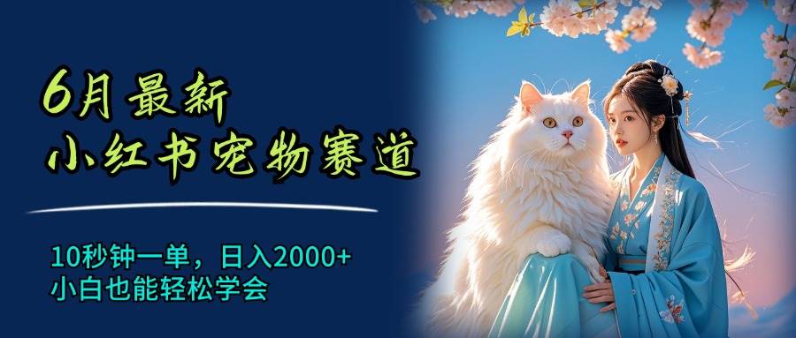 6月最新小红书宠物赛道，10秒钟一单，日入2000+，小白也能轻松学会网创吧-网创项目资源站-副业项目-创业项目-搞钱项目创业吧