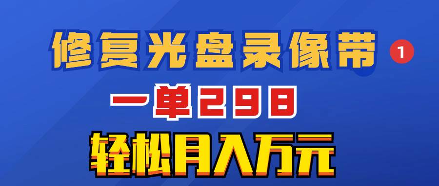 超冷门项目：修复光盘录像带，一单298，轻松月入万元网创吧-网创项目资源站-副业项目-创业项目-搞钱项目创业吧