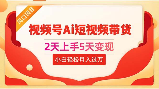 2天上手5天变现视频号Ai短视频带货0粉丝0基础小白轻松月入过万网创吧-网创项目资源站-副业项目-创业项目-搞钱项目创业吧