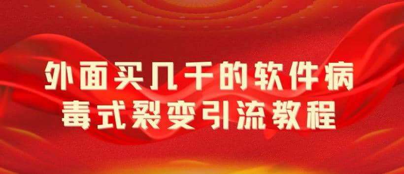 外面卖几千的软件病毒式裂变引流教程，病毒式无限吸引精准粉丝【揭秘】网创吧-网创项目资源站-副业项目-创业项目-搞钱项目创业吧