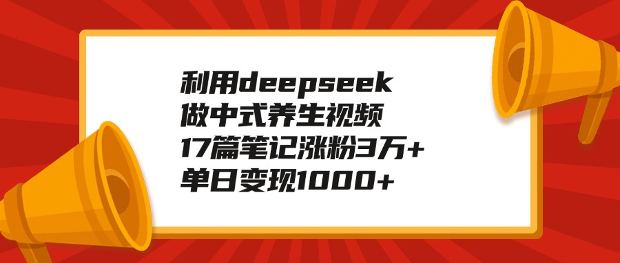 利用deepseek做中式养生视频，17篇笔记涨粉3万+，单日变现1000+网创吧-网创项目资源站-副业项目-创业项目-搞钱项目创业吧