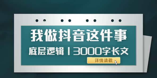 低调：我做抖音这件事（3）底层逻辑丨3000字长文（付费文章）网创吧-网创项目资源站-副业项目-创业项目-搞钱项目创业吧