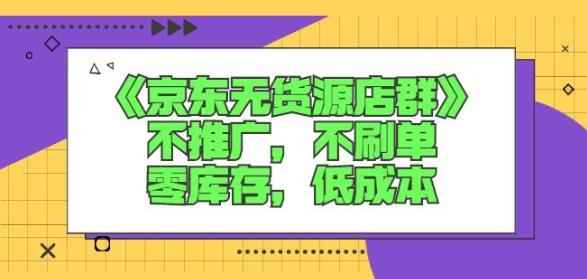 诺思星商学院京东无货源店群课：不推广，不刷单，零库存，低成本网创吧-网创项目资源站-副业项目-创业项目-搞钱项目创业吧
