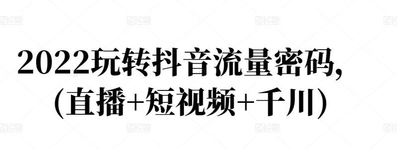 2022玩转抖音流量密码，(直播+短视频+千川)网创吧-网创项目资源站-副业项目-创业项目-搞钱项目创业吧