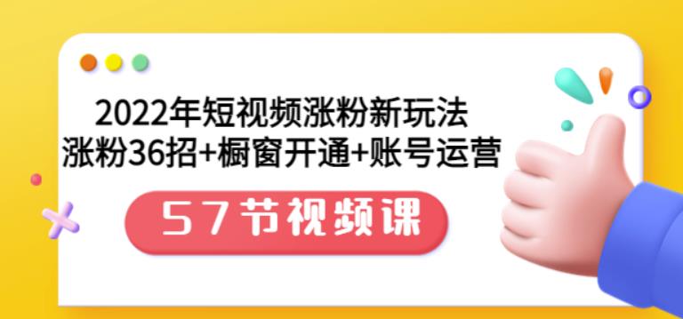 2022年短视频涨粉新玩法：涨粉36招+橱窗开通+账号运营（57节视频课）网创吧-网创项目资源站-副业项目-创业项目-搞钱项目创业吧