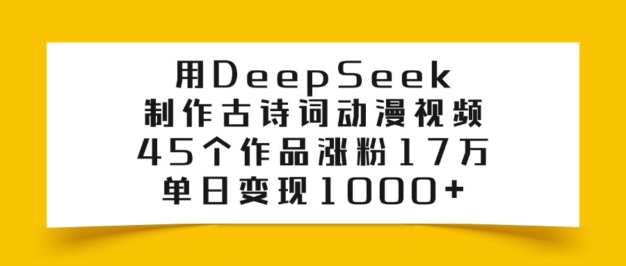 用DeepSeek制作古诗词动漫视频，45个作品涨粉17万，单日变现1000+网创吧-网创项目资源站-副业项目-创业项目-搞钱项目创业吧