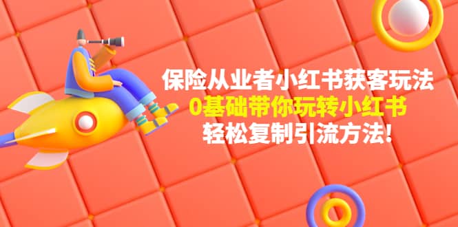 保险从业者的小红书获客玩法：0基础带你玩转小红书网创吧-网创项目资源站-副业项目-创业项目-搞钱项目创业吧