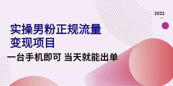 2022实操男粉正规流量变现项目，一台手机即可 当天就能出单【视频课程】网创吧-网创项目资源站-副业项目-创业项目-搞钱项目创业吧