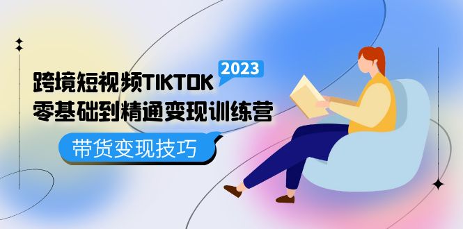 跨境·短视频TIKTOK零基础到精通变现训练营 短视频·独立站·带货变现技巧网创吧-网创项目资源站-副业项目-创业项目-搞钱项目创业吧