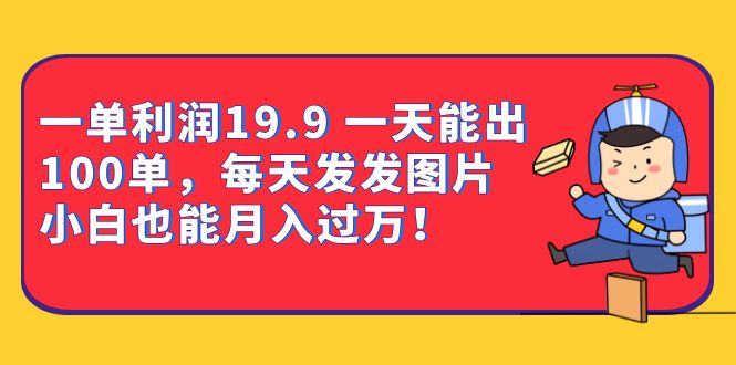 一单利润19.9 一天能出100单，每天发发图片 小白也能月入过万（教程+资料）网创吧-网创项目资源站-副业项目-创业项目-搞钱项目创业吧