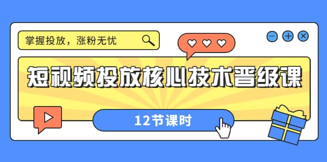 短视频投放核心技术晋级课：掌握投放，涨粉无忧（12节课时）网创吧-网创项目资源站-副业项目-创业项目-搞钱项目创业吧