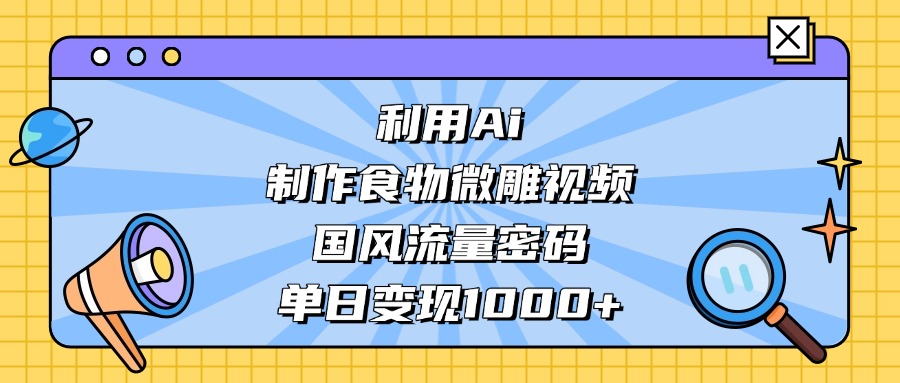 利用Ai制作食物微雕视频，国风流量密码，单日变现1000+网创吧-网创项目资源站-副业项目-创业项目-搞钱项目创业吧
