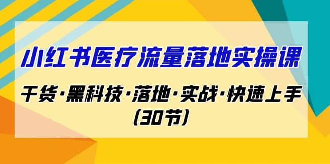 小红书·医疗流量落地实操课，干货·黑科技·落地·实战·快速上手（30节）网创吧-网创项目资源站-副业项目-创业项目-搞钱项目创业吧