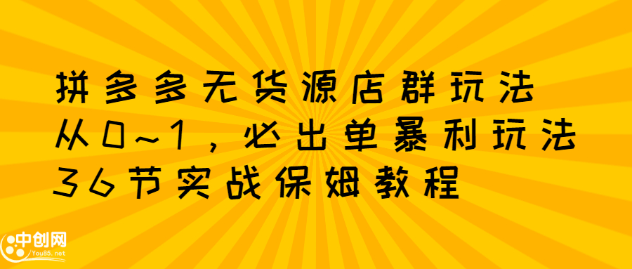 拼多多无货源店群玩法：从0~1，36节实战保姆教程，​极速起店必出单网创吧-网创项目资源站-副业项目-创业项目-搞钱项目创业吧