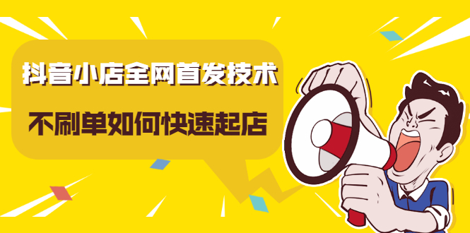 抖音小店全网首发技术，不刷单如何快速起店【视频课程】网创吧-网创项目资源站-副业项目-创业项目-搞钱项目创业吧