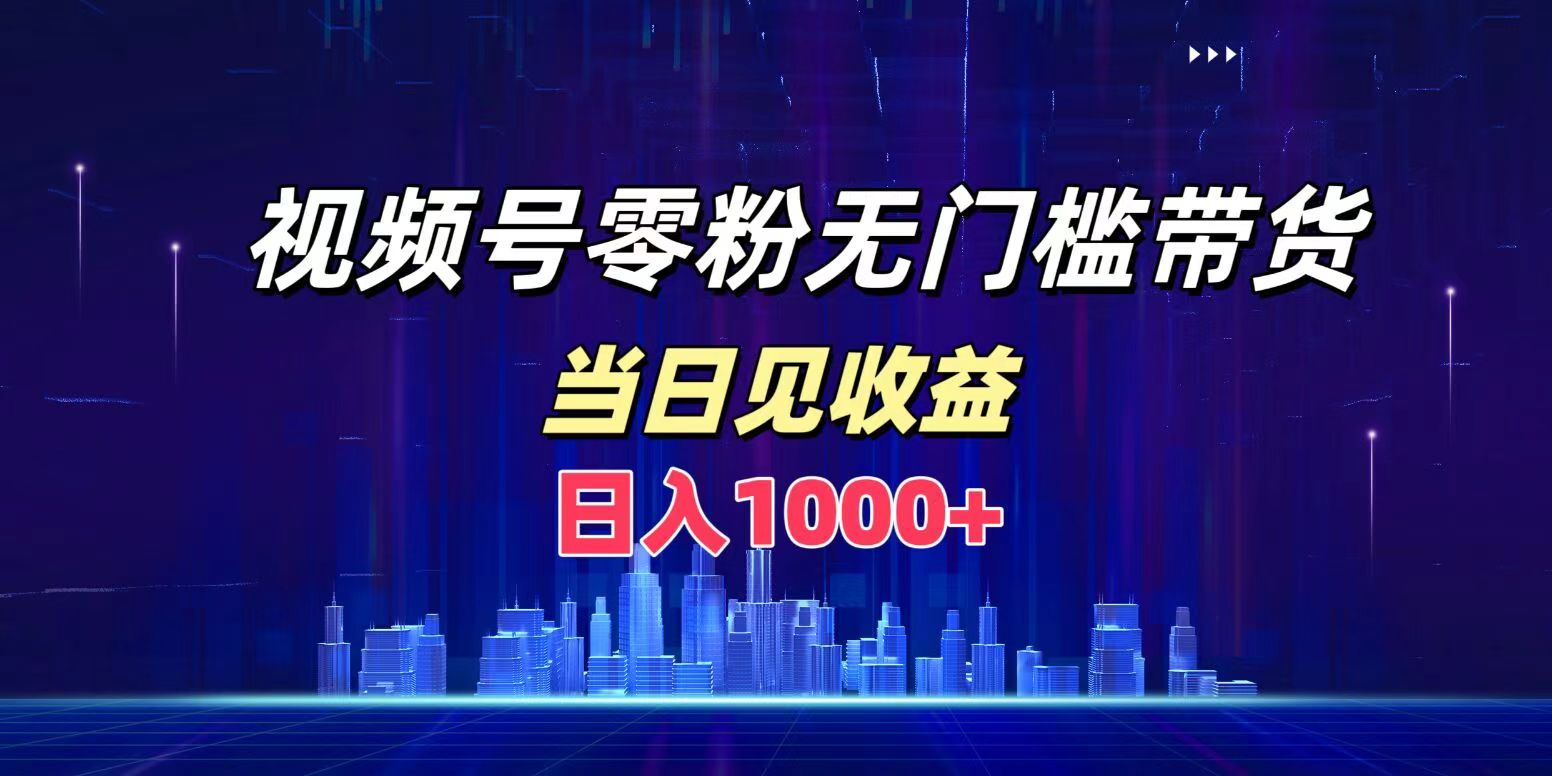 视频号0粉无门槛带货，日入1000+，当天见收益网创吧-网创项目资源站-副业项目-创业项目-搞钱项目创业吧