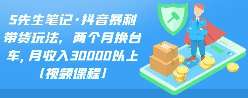 S先生笔记·抖音暴利带货玩法，两个月换台车,月收入30000以上【视频课程】网创吧-网创项目资源站-副业项目-创业项目-搞钱项目创业吧