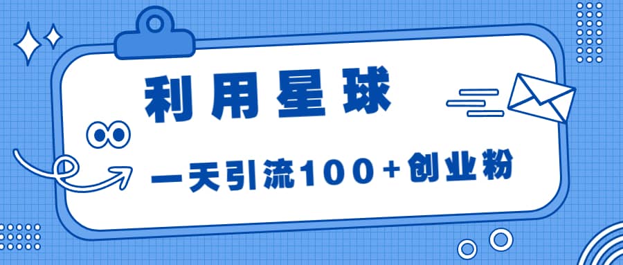 利用星球，一天引流100+创业粉网创吧-网创项目资源站-副业项目-创业项目-搞钱项目创业吧