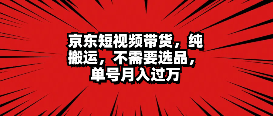 京东短视频带货，纯搬运，不需要选品，单号月入过万网创吧-网创项目资源站-副业项目-创业项目-搞钱项目创业吧