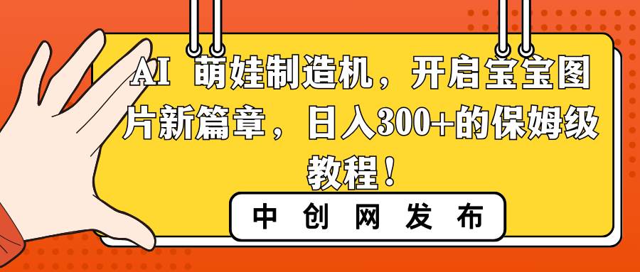 AI 萌娃制造机，开启宝宝图片新篇章，日入300+的保姆级教程！网创吧-网创项目资源站-副业项目-创业项目-搞钱项目创业吧