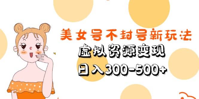 美女号不封号新玩法，虚拟资源变现网创吧-网创项目资源站-副业项目-创业项目-搞钱项目创业吧