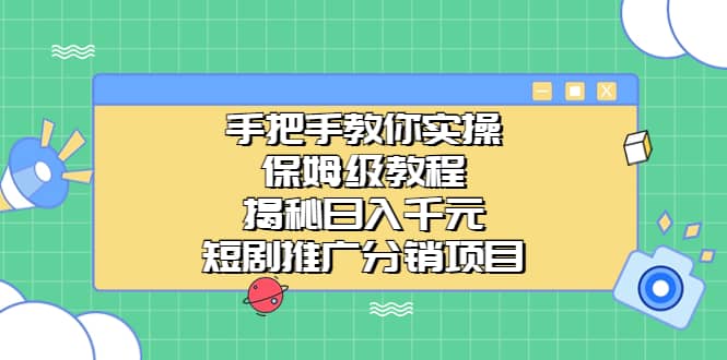手把手教你实操！保姆级教程揭秘日入千元的短剧推广分销项目网创吧-网创项目资源站-副业项目-创业项目-搞钱项目创业吧
