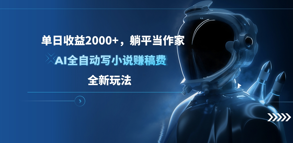 单日收益2000+，躺平当作家，AI全自动写小说赚稿费，全新玩法网创吧-网创项目资源站-副业项目-创业项目-搞钱项目创业吧