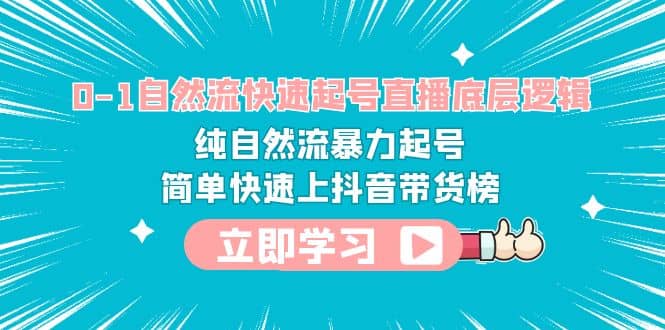 0-1自然流快速起号直播 底层逻辑 纯自然流暴力起号 简单快速上抖音带货榜网创吧-网创项目资源站-副业项目-创业项目-搞钱项目创业吧