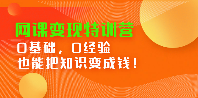 网课变现特训营，0基础，0经验也能把知识变成钱网创吧-网创项目资源站-副业项目-创业项目-搞钱项目创业吧