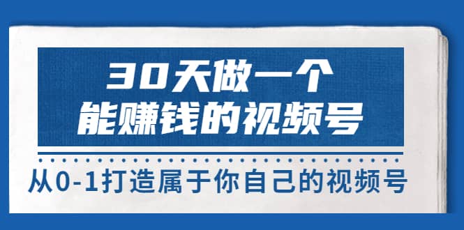 30天做一个能赚钱的视频号，从0-1打造属于你自己的视频号 (14节-价值199)网创吧-网创项目资源站-副业项目-创业项目-搞钱项目创业吧