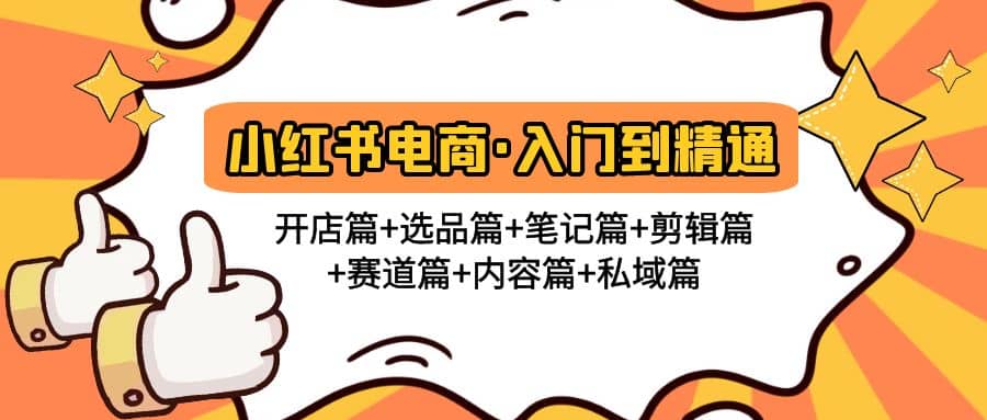 小红书电商入门到精通 开店篇+选品篇+笔记篇+剪辑篇+赛道篇+内容篇+私域篇网创吧-网创项目资源站-副业项目-创业项目-搞钱项目创业吧
