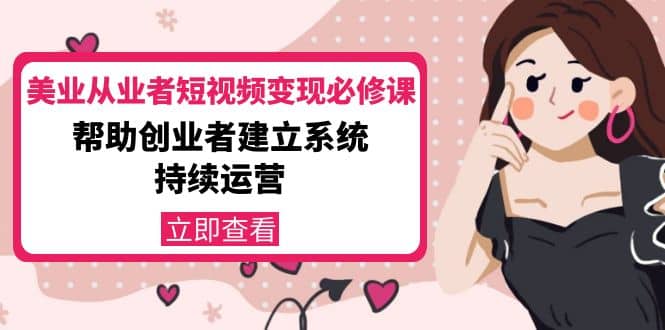 美业从业者短视频变现必修课：帮助创业者建立系统持续运营-价值3990元网创吧-网创项目资源站-副业项目-创业项目-搞钱项目创业吧