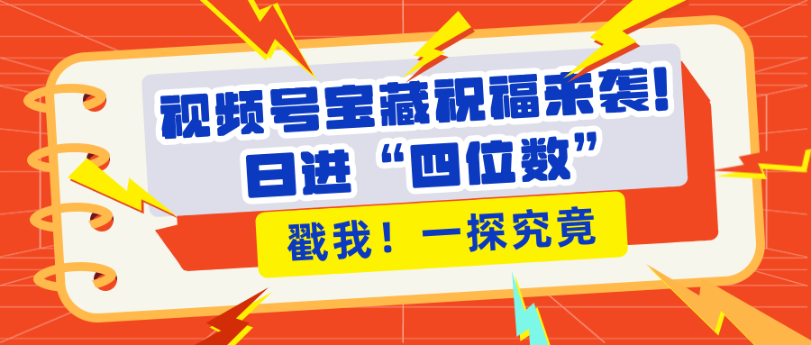 视频号宝藏祝福来袭！粉丝无忧扩张，带货效能翻倍，日进“四位数” 近在咫尺网创吧-网创项目资源站-副业项目-创业项目-搞钱项目创业吧