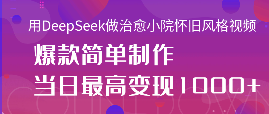 用DeepSeek做治愈小院怀旧风格视频，爆款轻松制作，当日最高变现1000+网创吧-网创项目资源站-副业项目-创业项目-搞钱项目创业吧