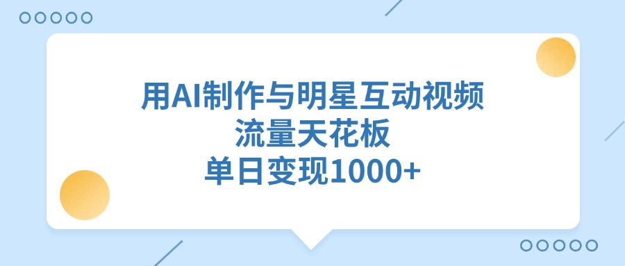用AI制作与明星互动视频，流量天花板，单日变现1000+网创吧-网创项目资源站-副业项目-创业项目-搞钱项目创业吧