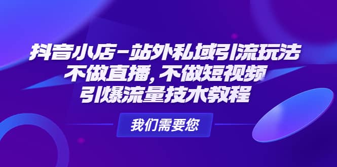 抖音小店-站外私域引流玩法：不做直播，不做短视频，引爆流量技术教程网创吧-网创项目资源站-副业项目-创业项目-搞钱项目创业吧