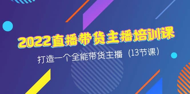 2022直播带货主播培训课，打造一个全能带货主播（13节课）网创吧-网创项目资源站-副业项目-创业项目-搞钱项目创业吧