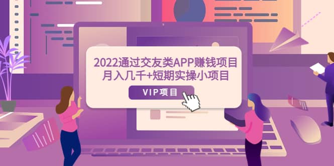 2022通过交友类APP赚钱项目：月入几千+短期实操小项目（可提现）网创吧-网创项目资源站-副业项目-创业项目-搞钱项目创业吧