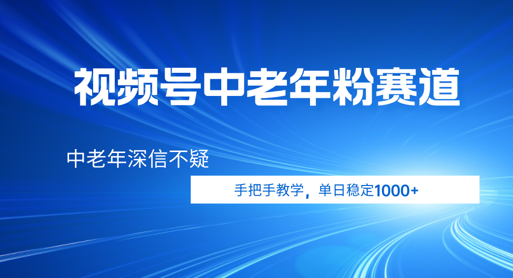 视频号小众中老年粉赛道，中老年深信不疑，手把手教学，新号稳定突破1000+网创吧-网创项目资源站-副业项目-创业项目-搞钱项目创业吧