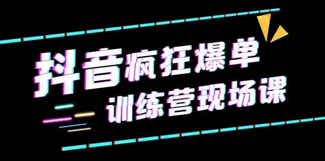 抖音短视频疯狂-爆单训练营现场课（新）直播带货+实战案例网创吧-网创项目资源站-副业项目-创业项目-搞钱项目创业吧