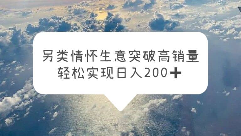 另类情怀信息差生意，突破高销量，轻松实现日入200+网创吧-网创项目资源站-副业项目-创业项目-搞钱项目创业吧