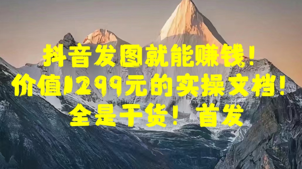 抖音发图就能赚钱！价值1299元的实操文档，全是干货！首发网创吧-网创项目资源站-副业项目-创业项目-搞钱项目创业吧