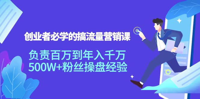 创业者必学的搞流量营销课：负责百万到年入千万，500W+粉丝操盘经验网创吧-网创项目资源站-副业项目-创业项目-搞钱项目创业吧